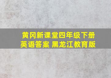 黄冈新课堂四年级下册英语答案 黑龙江教育版